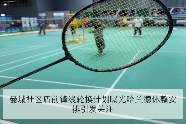 曼城社区盾前锋线轮换计划曝光哈兰德休整安排引发关注