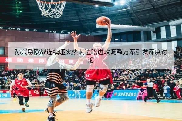 孙兴慜欧战连续哑火热刺边路进攻调整方案引发深度讨论